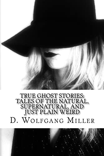 True Ghost Stories Tales of the Natural, Supernatural, and Just Plain Weird