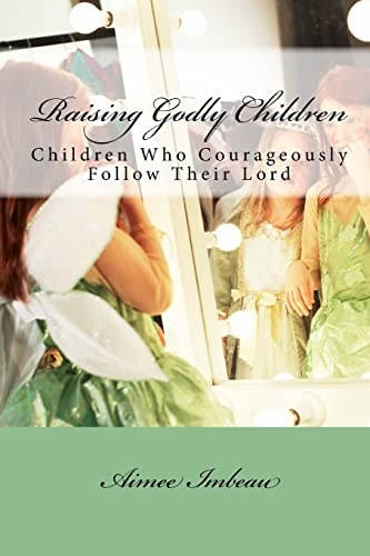 Raising Godly Children Children Who Courageously Follow Their Lord