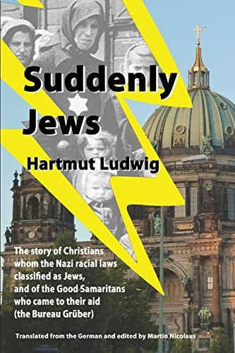 Suddenly Jews The Story of Christians Whom the Nazi Racial Laws Classified As Jews, and of the Good Samaritans Who Came to Their Aid (the Bureau Gruber)