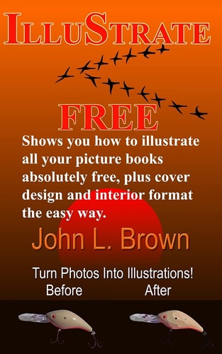 Illustrate Free Shows You How to Illustrate All Your Picture Books Absolutely Free, Plus Cover Design, and Interior Format, the Easy Way