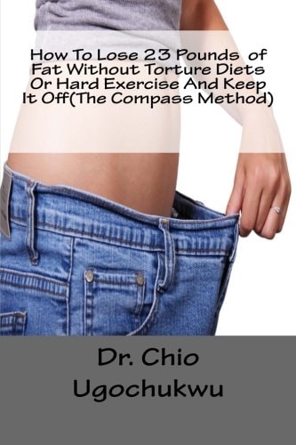 How To Lose 23 Pounds of Fat Without Torture Diets Or Hard Exercise And Keep It Off(The Compass Method)