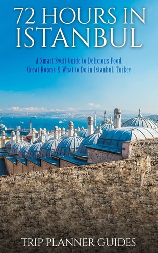Istanbul 72 Hours in Istanbul -A Smart Swift Guide to Delicious Food, Great Rooms & What to Do in Istanbul, Turkey.