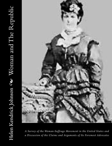 Woman and The Republic A Survey of the Woman-Suffrage Movement in the United States and a Discussion of the Claims and Arguments of Its Foremost Advocates