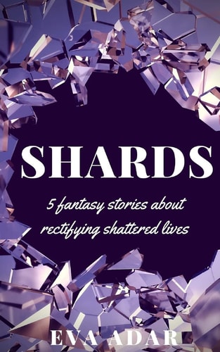 Shards 5 Fantasy Stories about Rectifying Shattered Lives