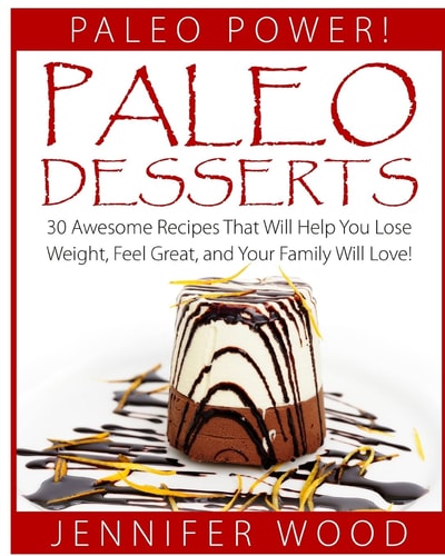 Paleo Desserts 30 Awesome Recipes That Will Help You Lose Weight, Feel Great, And Your Family Will Love