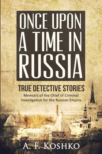 Once Upon a Time in Russia Memoirs of the Chief of Criminal Investigation for the Russian Empire