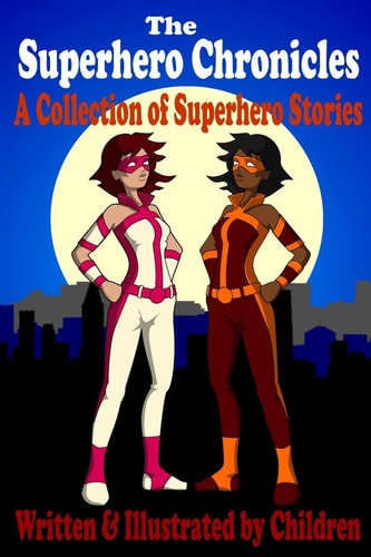 The Superhero Chronicles A Collection of Superhero Stories Written & Illustrated by Children
