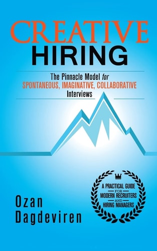 Creative Hiring The Pinnacle Model for Spontaneous, Imaginative, Collaborative Interviews