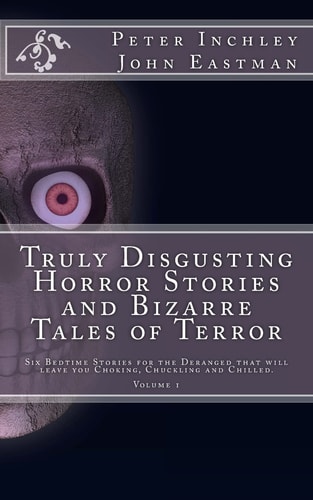 Truly Disgusting Horror Stories and Bizarre Tales of Terror Six Bedtime Horror Stories for the Deranged That Will Leave You Chuckling and Chilled
