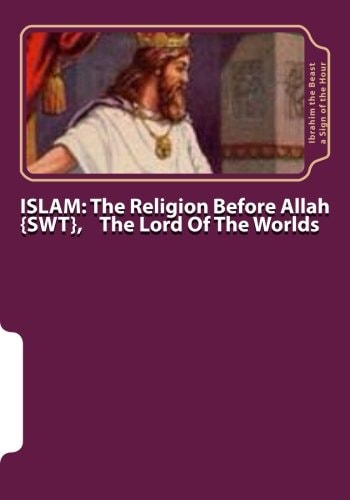 Islam The Religion Before Allah {swt}, The Lord Of The Worlds: The Secret Knowledge of Al-Qur'an-al Azeem