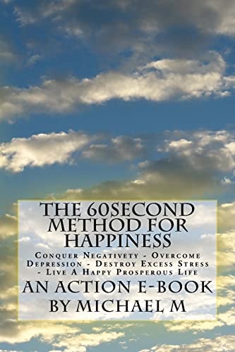 The 60second Method for HAPPINESS Conquer Negativety - Overcome Depression - Destroy Excess Stress - Live a Happy Prosperous Life