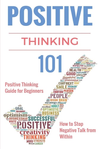 Positive Thinking 101 Positive Thinking for Beginners - Positive Thinking Guide - How to Stop Negative Thinking