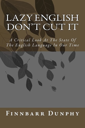 Lazy English Don't Cut It A Critical Look At The State Of The English Language In Our Time