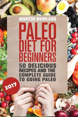 Paleo Paleo Diet For Beginners: 50 Delicious Recipes And The Complete Guide To Going Paleo
