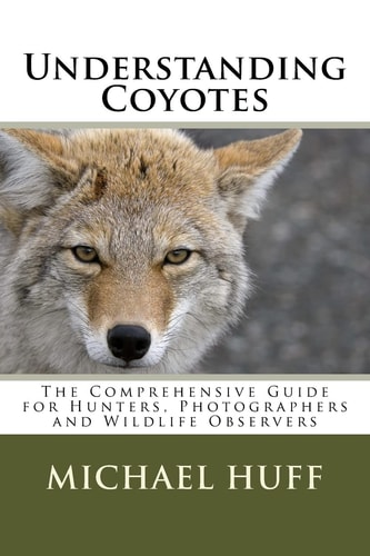 Understanding Coyotes The Comprehensive Guide for Hunters, Photographers and Wildlife Observers