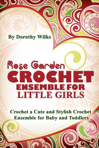 Rose Garden Crochet Ensemble for Little Girls Crochet a Cute and Stylish Crochet Ensemble for Baby and Toddlers