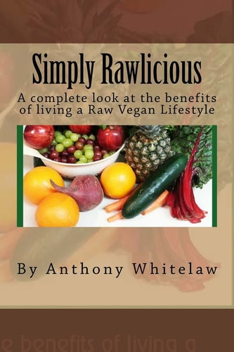 Simply Rawlicious A Complete Look at the Benefits of Living a Raw Vegan Lifestyle