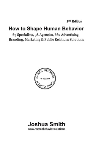 How to Shape Human Behavior (2nd Edition) 63 Specialists. 38 Agencies. 662 Advertising, Branding, Marketing and Public Relations Solutions