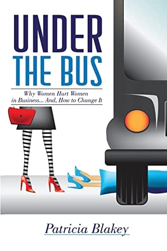 Under The Bus Why Women Hurt Women in Business. And, How to Change It.