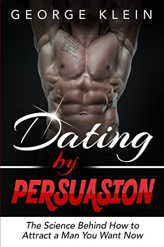 Dating by Persuasion The Science Behind How to Attract a Man You Want Now (Dating Advice for Women, How to Attract Men)