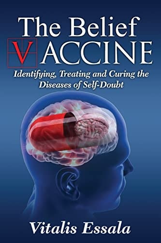 The Belief Vaccine Identifying, Treating and Curing the Diseases of Self-Doubt