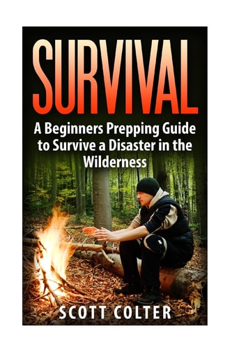 Survival A Beginners Prepping Guide to Survive a Disaster in the Wilderness