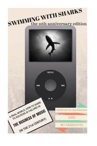 Swimming with Sharks The 10th Anniversary Edition: A Real-World, How-To Guide to Success (& Failure) in the Business of Music (in the 21st Century)