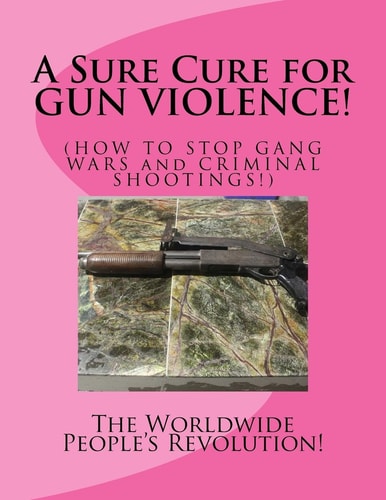 A Sure Cure for GUN VIOLENCE! HOW to STOP GANG WARS and CRIMINAL SHOOTINGS!