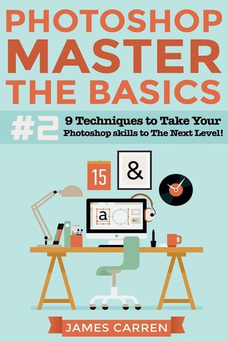 Photoshop - Master The Basics 2 9 Techniques to Take Your Photoshop Skills to The Next Level
