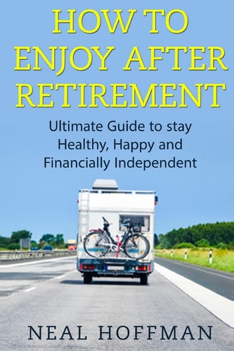 How to Enjoy After Retirement Ultimate Guide to Stay Healthy, Happy and Financially Independent