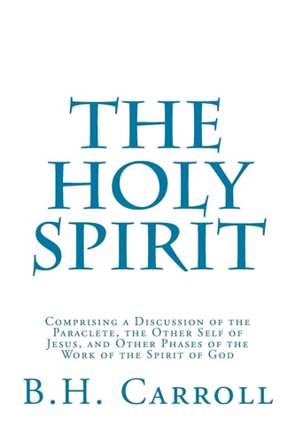 The Holy Spirit Comprising a Discussion of the Paraclete, the Other Self of Jesus, and Other Phases of the Work of the Spirit of God