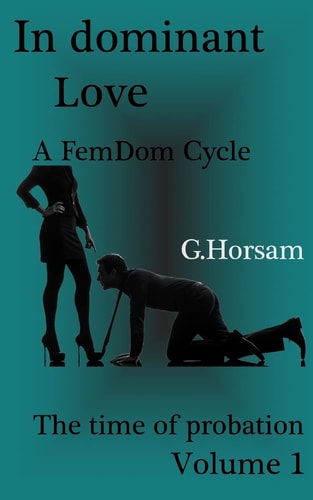 In Dominant Love - Vol.1 The Time of Probation: A FemDom Cycle