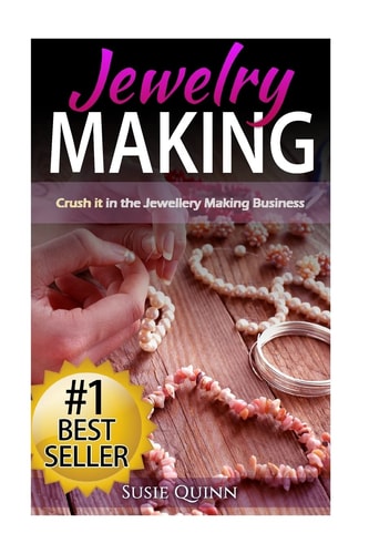 Jewelry Making Crush It in the Jewelry Making Business (Make Huge Profits by Designing Exquisite Beautiful Jewelry Right in Your Own Home)