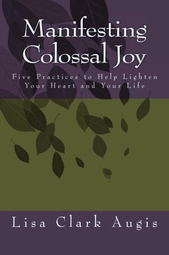 Manifesting Colossal Joy 5 Practices to Help Lighten Your Heart and Your Life