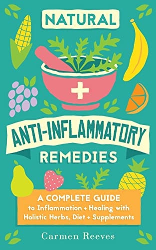 Natural Anti-Inflammatory Remedies A Complete Guide to Inflammation and Healing with Holistic Herbs, Diet and Supplements