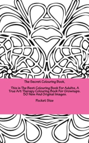 The Secret Colouring Book, This is The Best Colouring Book For Adults, A True Art Therapy Colouring Book For Grownups. 50 New And Original Images. Pocket Size Relaxing Art Therapy Colouring for People who Love to Relax
