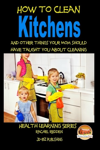 How to Clean Kitchens And Other Things Your Mom Should Have Taught You about Cleaning