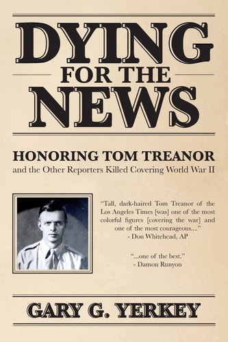 Dying for the News Honoring Tom Treanor and the Other Reporters Killed Covering World War II