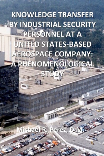 Knowledge Transfer By Industrial Security Personnel At A United States-Based Aerospace Company A Phenomenological Study