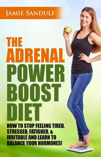 The Adrenal Reset Power Boost Diet How to Stop Feeling Tired, Stressed, Fatigued and Irritable and Learn to Balance Your Hormones!