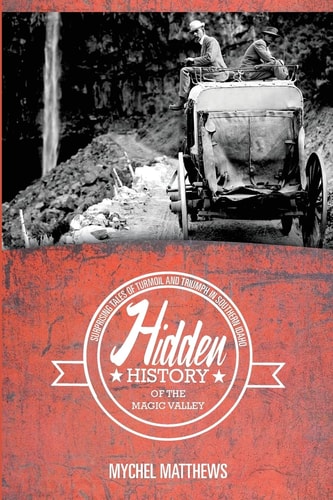 Hidden History of the Magic Valley Surprising Tales of Turmoil and Triumph in Southern Idaho