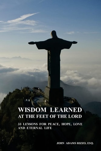 Wisdom Learned at the Feet of the Lord 33 Lessons for Peace, Hope, Love, and Eternal Life