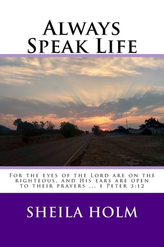 Always Speak Life For the Eyes of the LORD Are on the Righteous, and His Ears Are Open to Their Prayers