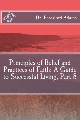 Principles of Belief and Practices of Faith A Guide to Successful Living Part 8