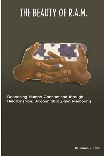 The Beauty of R. A. M. Deepening Human Connections Through Relationships, Accountability and Mentoring