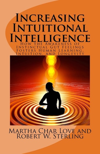 Increasing Intuitional Intelligence How the Awareness of Instinctual Gut Feelings Fosters Human Learning, Intuition, and Longevity