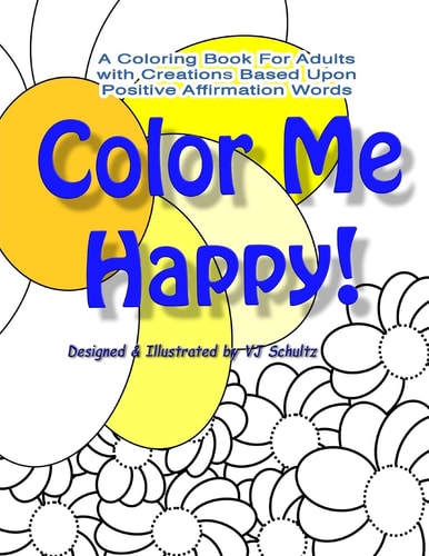 Color Me Happy! A Coloring Book for Adults with Creations Based Upon Positive Affirmation Words