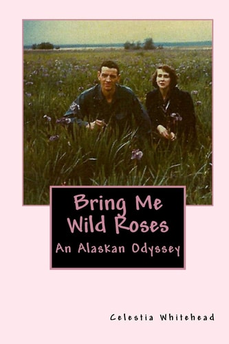 Bring Me Wild Roses An Alaskan Odyssey