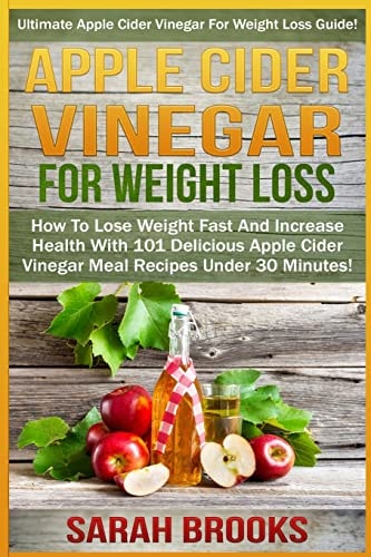 Apple Cider Vinegar For Weight Loss Ultimate Apple Cider Vinegar For Weight Loss Guide! - How To Lose Weight Fast And Increase Health With 101 Delicious Apple Cider Vinegar Meal Recipes Under 30 Minutes!