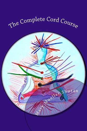 The Complete Cord Course Working with Cords Through Energy Work and Shamanic Healing